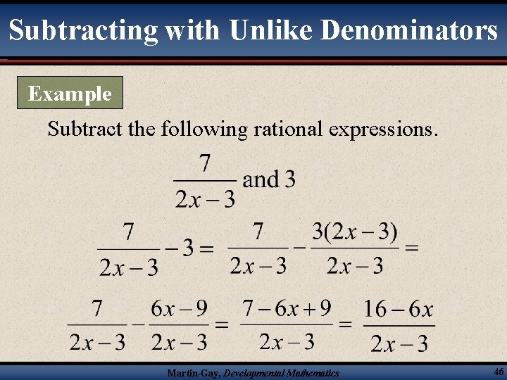 Subtracting with Unlike Denominators Example Subtract the following rational expressions. Martin-Gay, Developmental Mathematics 46