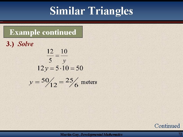 Similar Triangles Example continued 3. ) Solve meters Continued Martin-Gay, Developmental Mathematics 72 