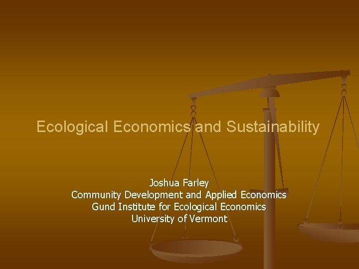 Ecological Economics and Sustainability Joshua Farley Community Development and Applied Economics Gund Institute for