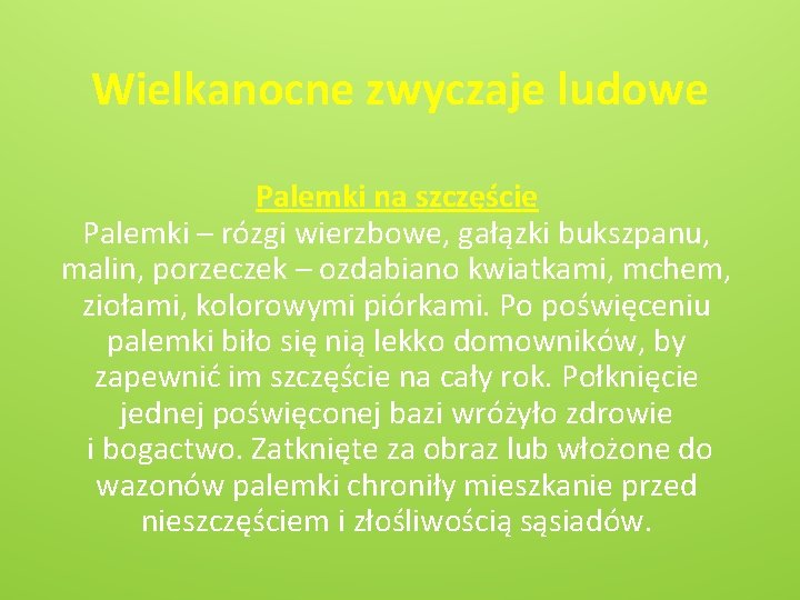 Wielkanocne zwyczaje ludowe Palemki na szczęście Palemki – rózgi wierzbowe, gałązki bukszpanu, malin, porzeczek
