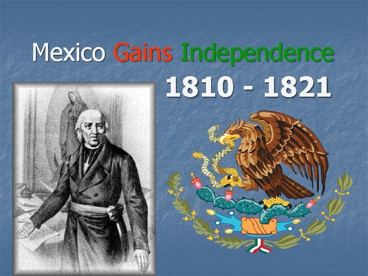 Mexico Gains Independence 1810 - 1821 