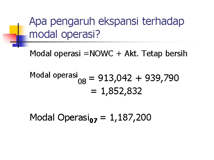 Apa pengaruh ekspansi terhadap modal operasi? Modal operasi =NOWC + Akt. Tetap bersih Modal