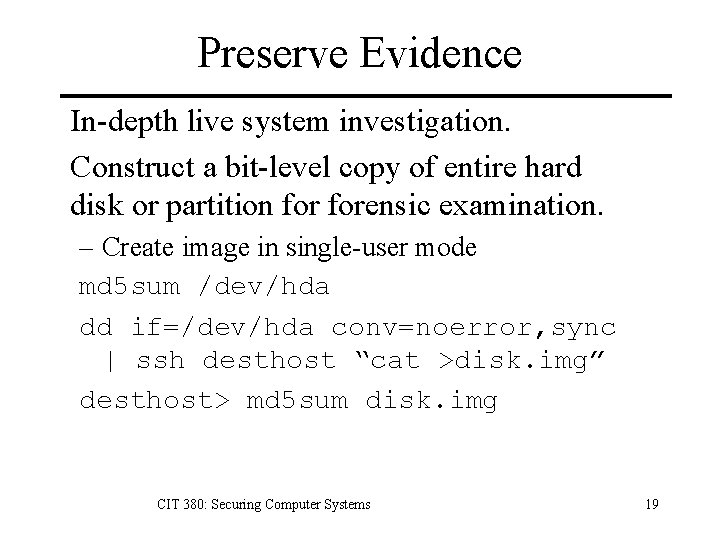 Preserve Evidence In-depth live system investigation. Construct a bit-level copy of entire hard disk