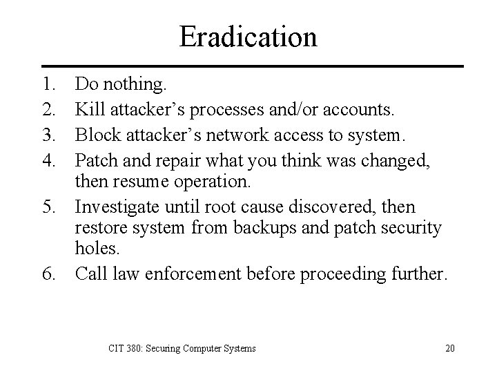 Eradication 1. 2. 3. 4. Do nothing. Kill attacker’s processes and/or accounts. Block attacker’s