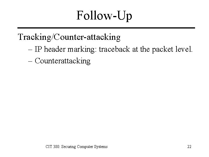 Follow-Up Tracking/Counter-attacking – IP header marking: traceback at the packet level. – Counterattacking CIT