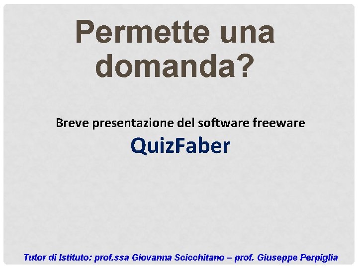 Permette una domanda? Breve presentazione del software freeware Quiz. Faber Tutor di Istituto: prof.