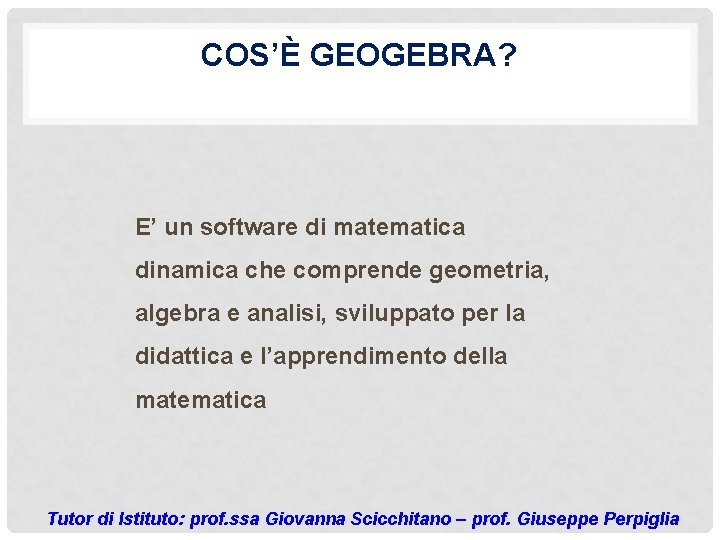 COS’È GEOGEBRA? E’ un software di matematica dinamica che comprende geometria, algebra e analisi,