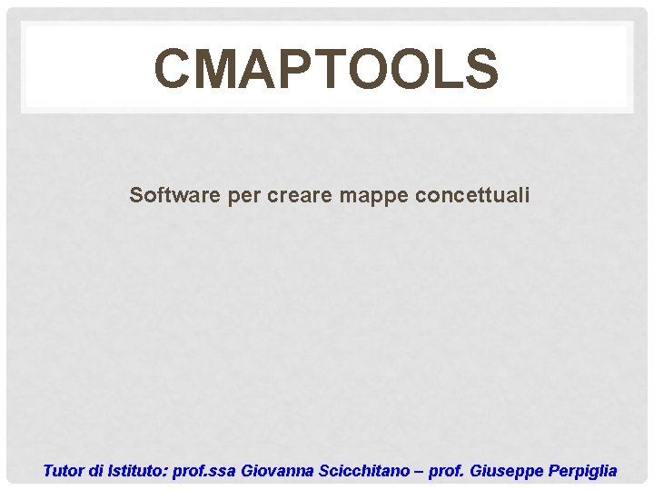 CMAPTOOLS Software per creare mappe concettuali Tutor di Istituto: prof. ssa Giovanna Scicchitano –