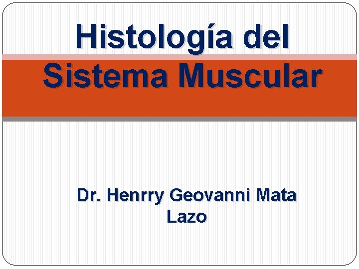 Histología del Sistema Muscular Dr. Henrry Geovanni Mata Lazo 