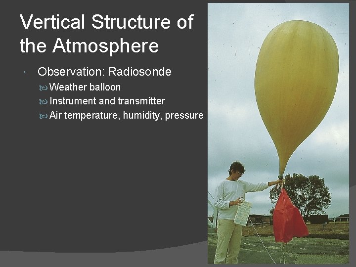 Vertical Structure of the Atmosphere Observation: Radiosonde Weather balloon Instrument and transmitter Air temperature,