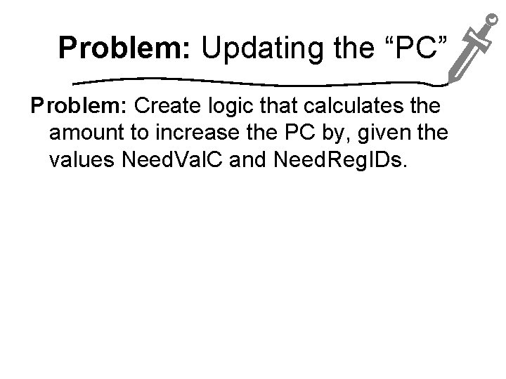 Problem: Updating the “PC” Problem: Create logic that calculates the amount to increase the