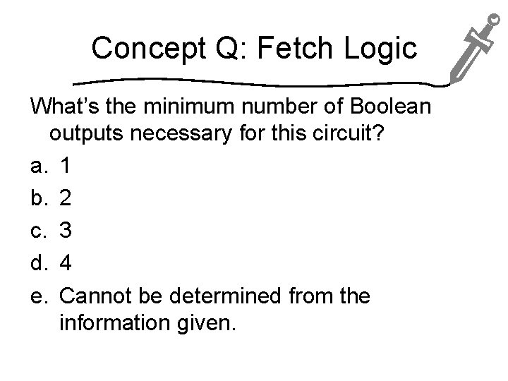 Concept Q: Fetch Logic What’s the minimum number of Boolean outputs necessary for this