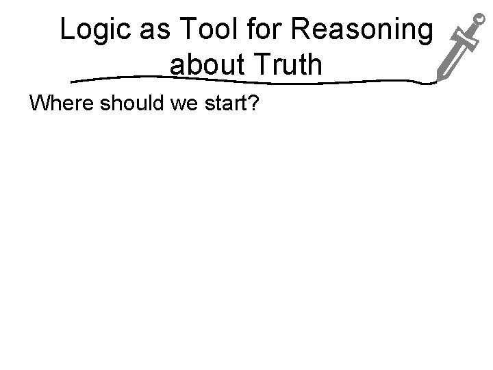 Logic as Tool for Reasoning about Truth Where should we start? 