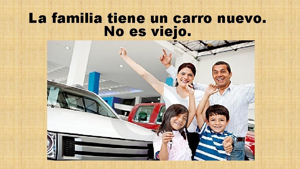 La familia tiene un carro nuevo. No es viejo. 