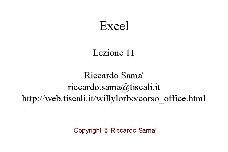 Excel Lezione 11 Riccardo Sama' riccardo. sama@tiscali. it http: //web. tiscali. it/willylorbo/corso_office. html Copyright