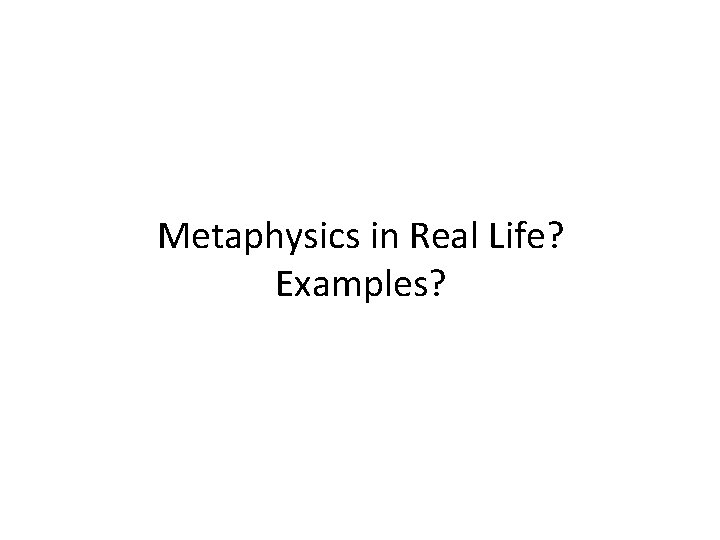 Metaphysics in Real Life? Examples? 