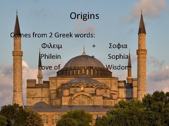 Origins Comes from 2 Greek words: Φιλειμ + Philein + Love of + Σοφια