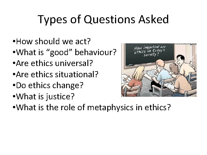 Types of Questions Asked • How should we act? • What is “good” behaviour?