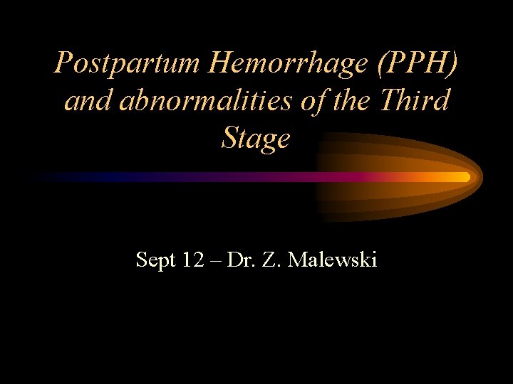 Postpartum Hemorrhage (PPH) and abnormalities of the Third Stage Sept 12 – Dr. Z.