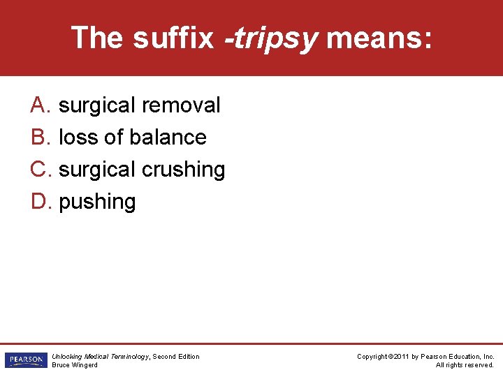 The suffix -tripsy means: A. surgical removal B. loss of balance C. surgical crushing