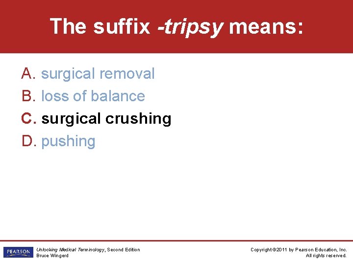 The suffix -tripsy means: A. surgical removal B. loss of balance C. surgical crushing