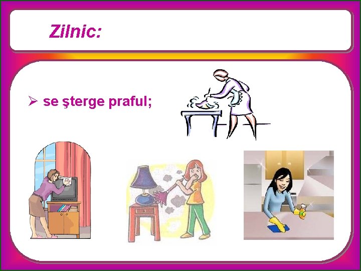 Zilnic: Ø se şterge praful; 