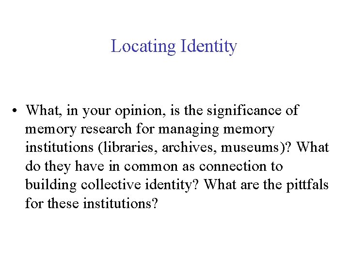Locating Identity • What, in your opinion, is the significance of memory research for