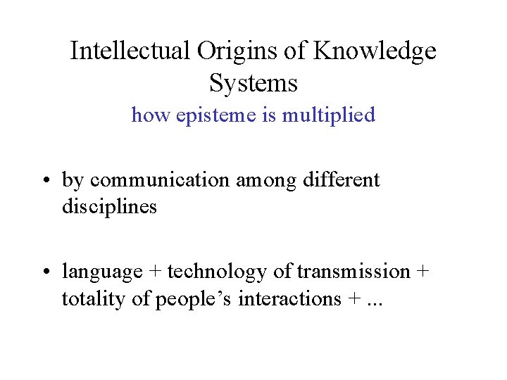 Intellectual Origins of Knowledge Systems how episteme is multiplied • by communication among different