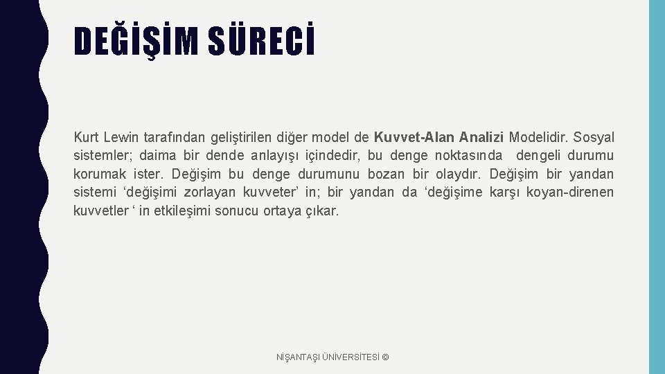 DEĞİŞİM SÜRECİ Kurt Lewin tarafından geliştirilen diğer model de Kuvvet-Alan Analizi Modelidir. Sosyal sistemler;