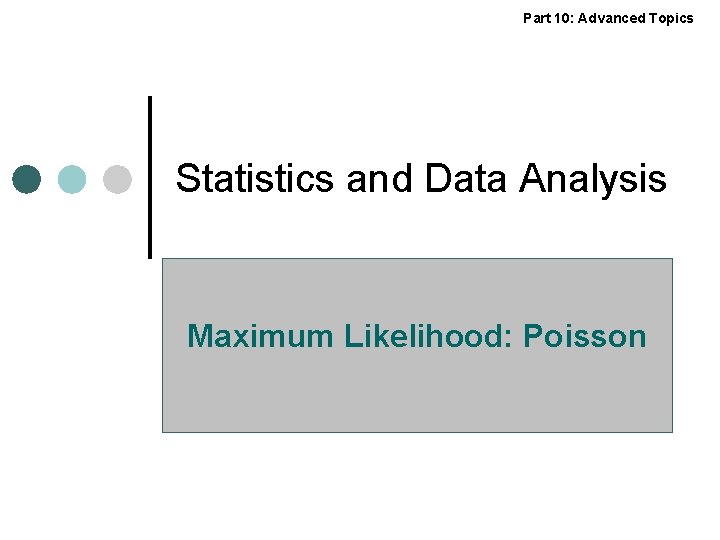 Part 10: Advanced Topics Statistics and Data Analysis Maximum Likelihood: Poisson 