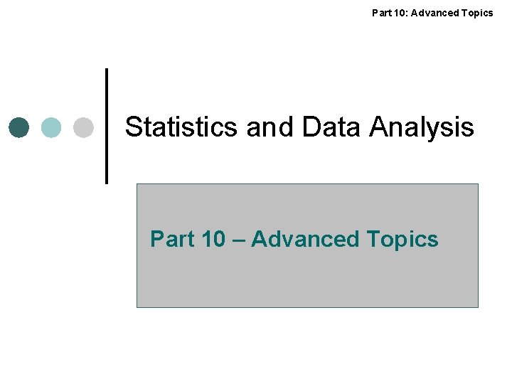 Part 10: Advanced Topics Statistics and Data Analysis Part 10 – Advanced Topics 