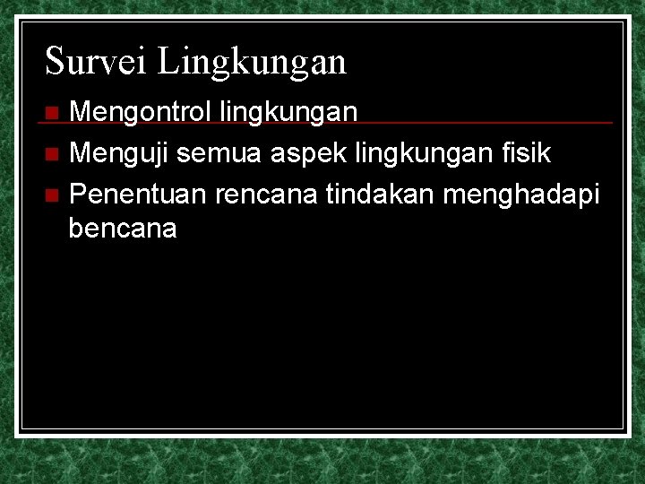 Survei Lingkungan Mengontrol lingkungan n Menguji semua aspek lingkungan fisik n Penentuan rencana tindakan