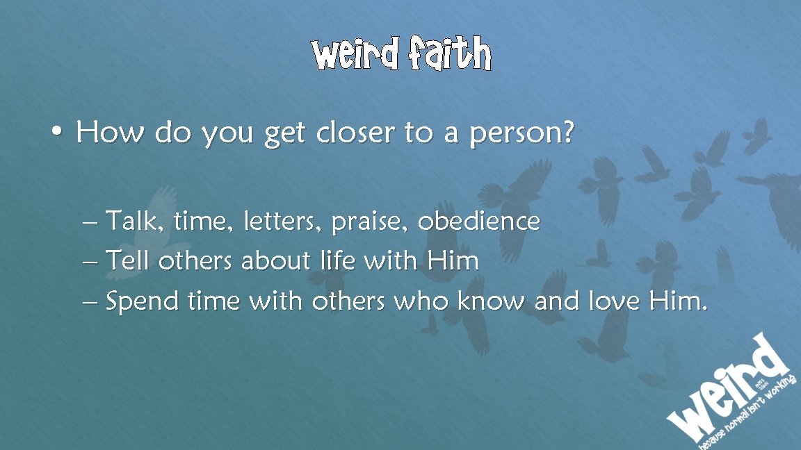 Weird faith • How do you get closer to a person? – Talk, time,
