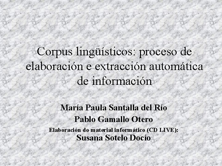 Corpus lingüísticos: proceso de elaboración e extracción automática de información María Paula Santalla del