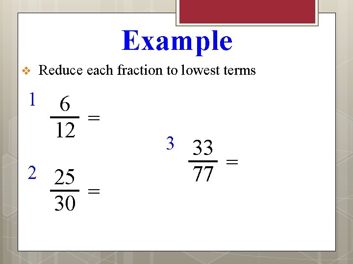 Example v 1 Reduce each fraction to lowest terms 6 = 12 2 25