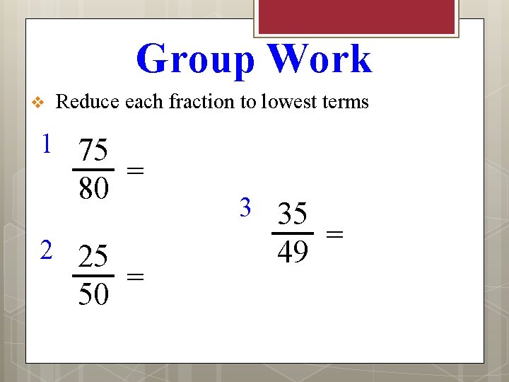 Group Work v Reduce each fraction to lowest terms 1 75 80 2 25