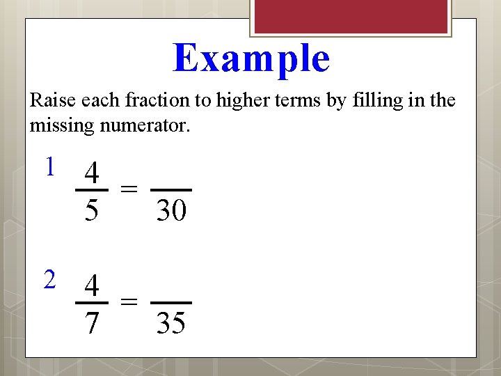 Example Raise each fraction to higher terms by filling in the missing numerator. 1