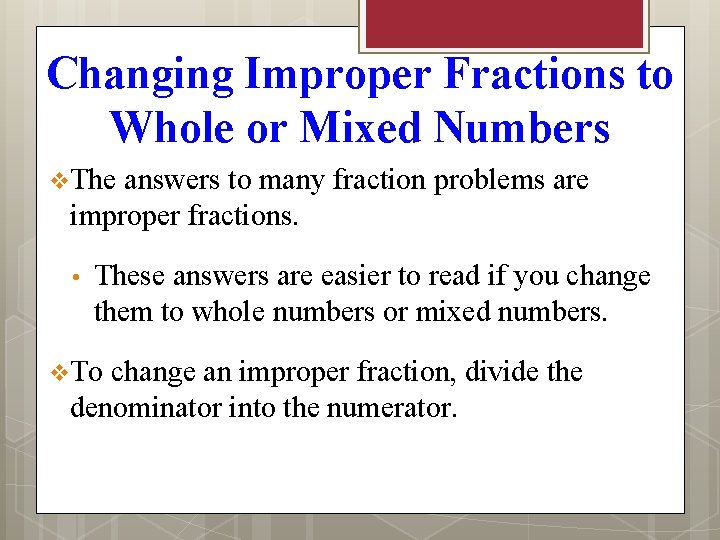 Changing Improper Fractions to Whole or Mixed Numbers v The answers to many fraction
