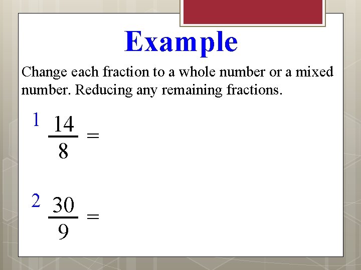 Example Change each fraction to a whole number or a mixed number. Reducing any