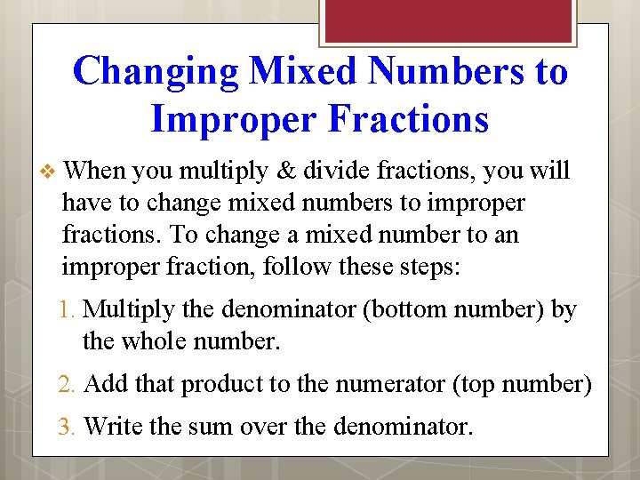 Changing Mixed Numbers to Improper Fractions v When you multiply & divide fractions, you