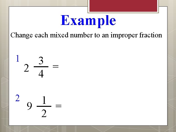 Example Change each mixed number to an improper fraction 1 3 = 2 4