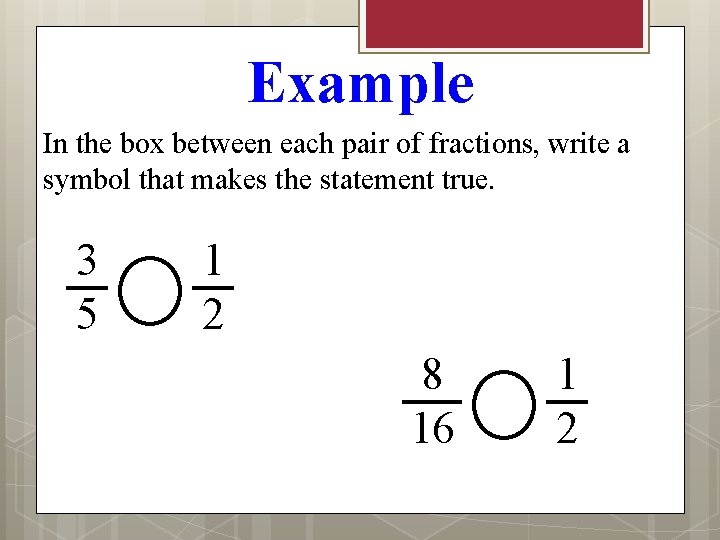 Example In the box between each pair of fractions, write a symbol that makes