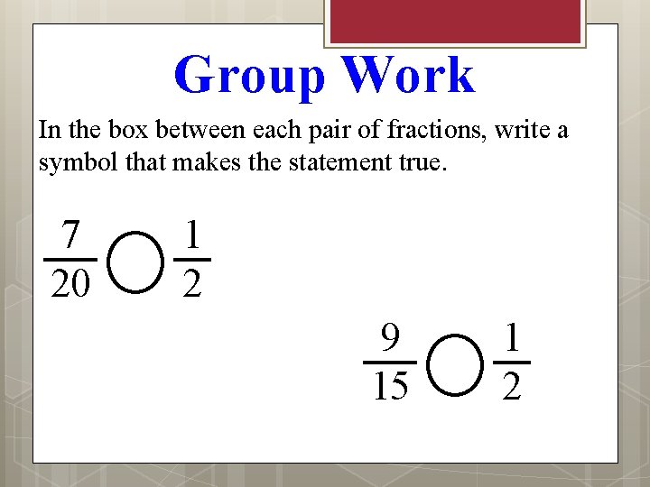 Group Work In the box between each pair of fractions, write a symbol that