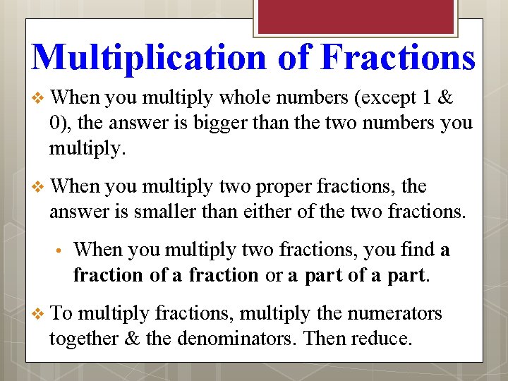 Multiplication of Fractions v When you multiply whole numbers (except 1 & 0), the