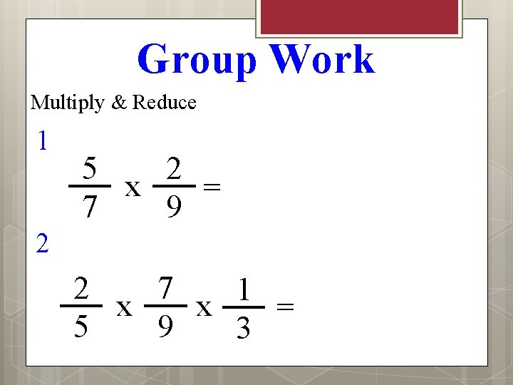 Group Work Multiply & Reduce 1 5 2 x = 7 9 2 2