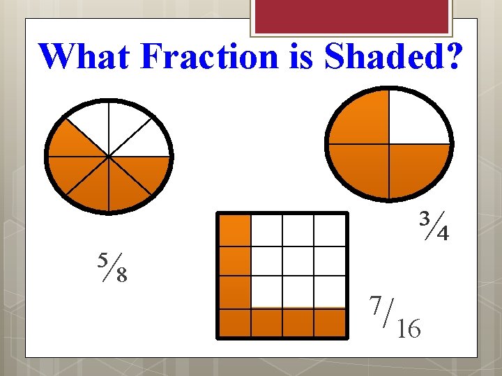What Fraction is Shaded? ⅝ ¾ 7/ 16 