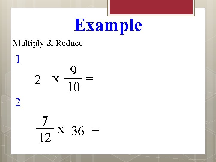 Example Multiply & Reduce 1 9 = 2 x 10 2 7 x 36