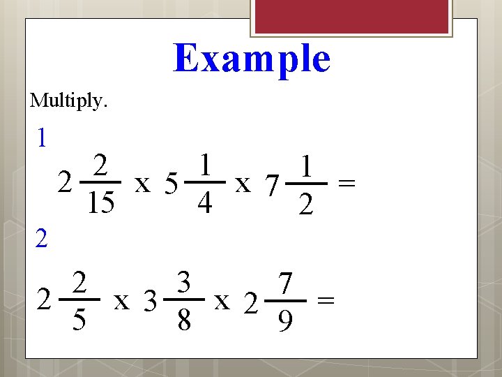 Example Multiply. 1 2 1 1 2 x 5 x 7 = 15 4