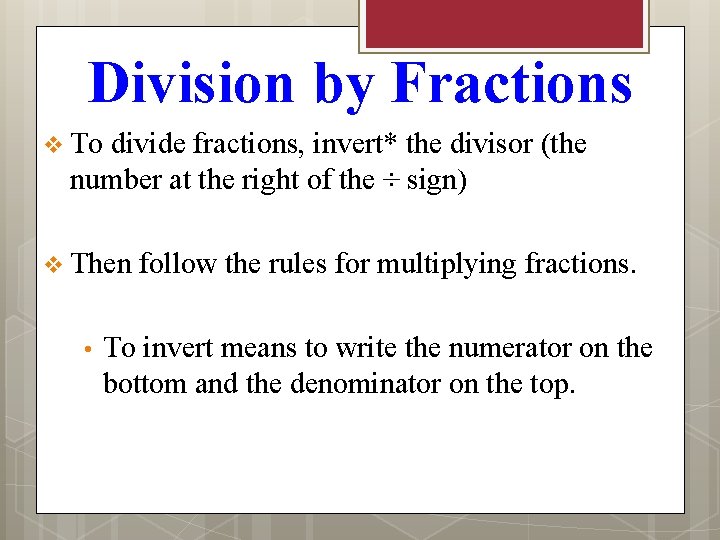 Division by Fractions v To divide fractions, invert* the divisor (the number at the