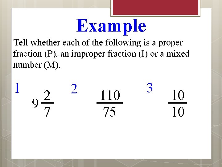 Example Tell whether each of the following is a proper fraction (P), an improper